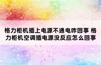 格力柜机插上电源不通电咋回事 格力柜机空调插电源没反应怎么回事